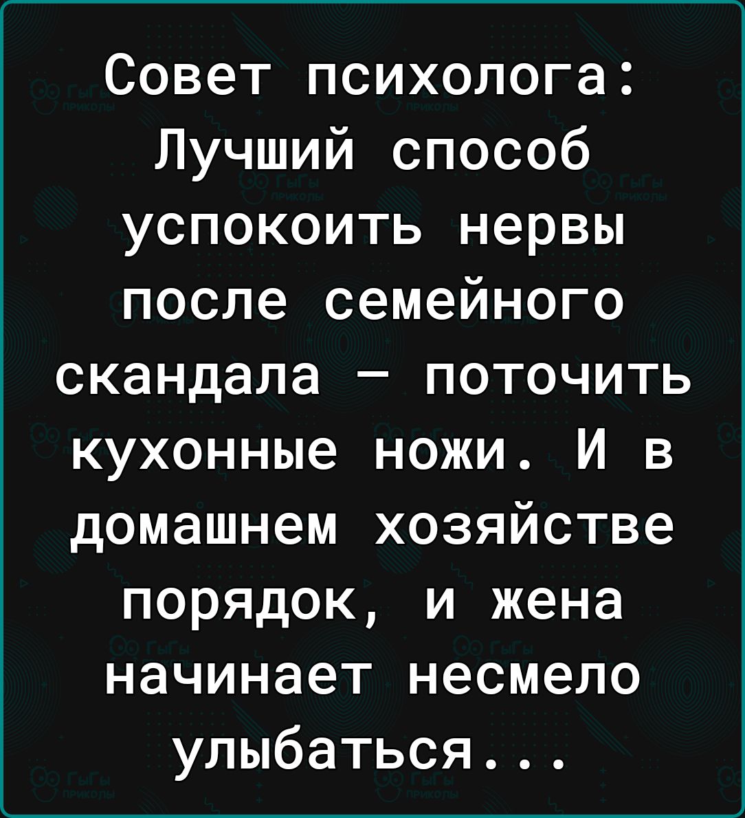 Совет психолога Лучший способ успокоить нервы после семейного скандала поточить кухонные ножи И в домашнем хозяйстве порядок и жена начинает несмело улыбаться