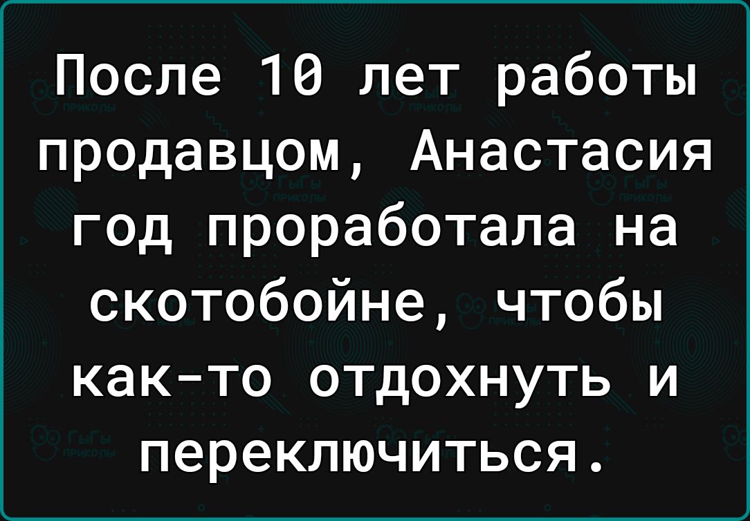 После 10 лет работы продавцом Анастасия год проработала на скотобойне чтобы как то отдохнуть и переключиться