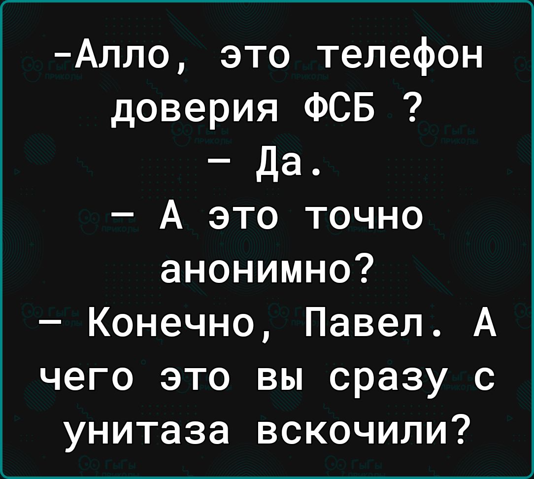 Алло это телефон доверия ФСБ да А это точно анонимно Конечно Павел А чего  это вы сразу с унитаза вскочили - выпуск №1925309