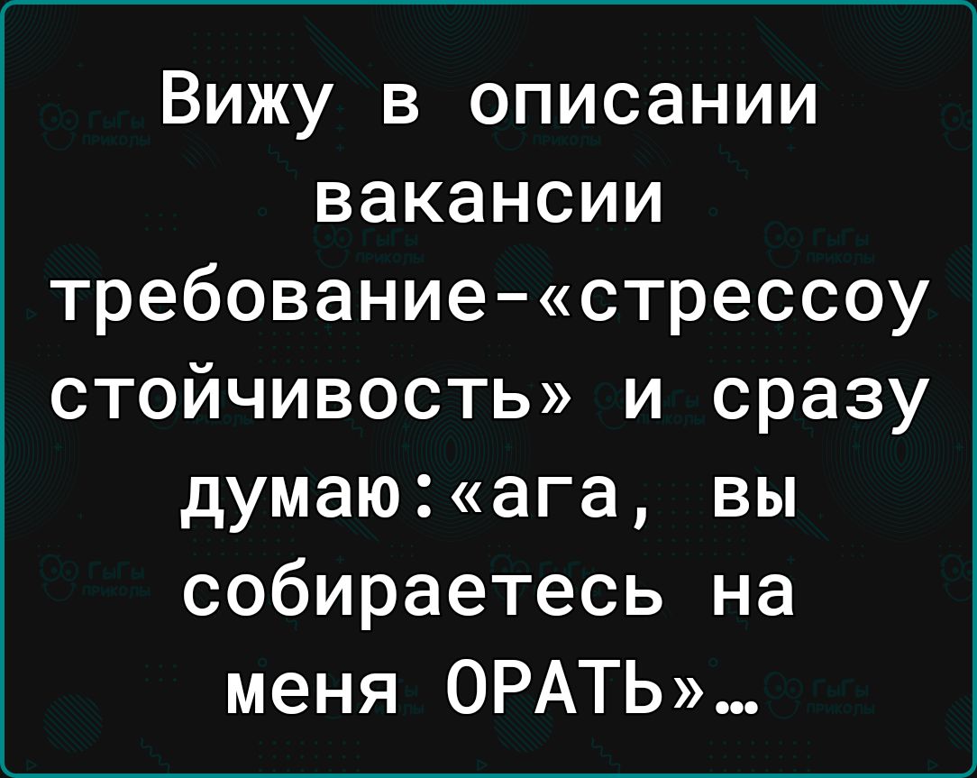 Вижу в описании вакансии требованиестрессоу стойчивость и сразу думаюага вы собираетесь на меня 0РАТЬ