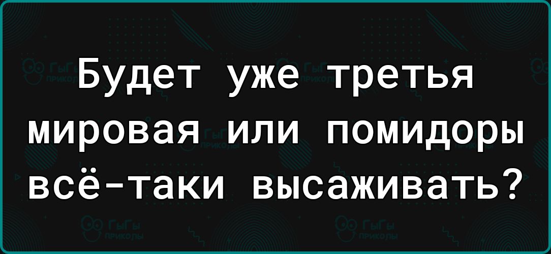 Будет уже третья мировая или помидоры всё таки высаживать