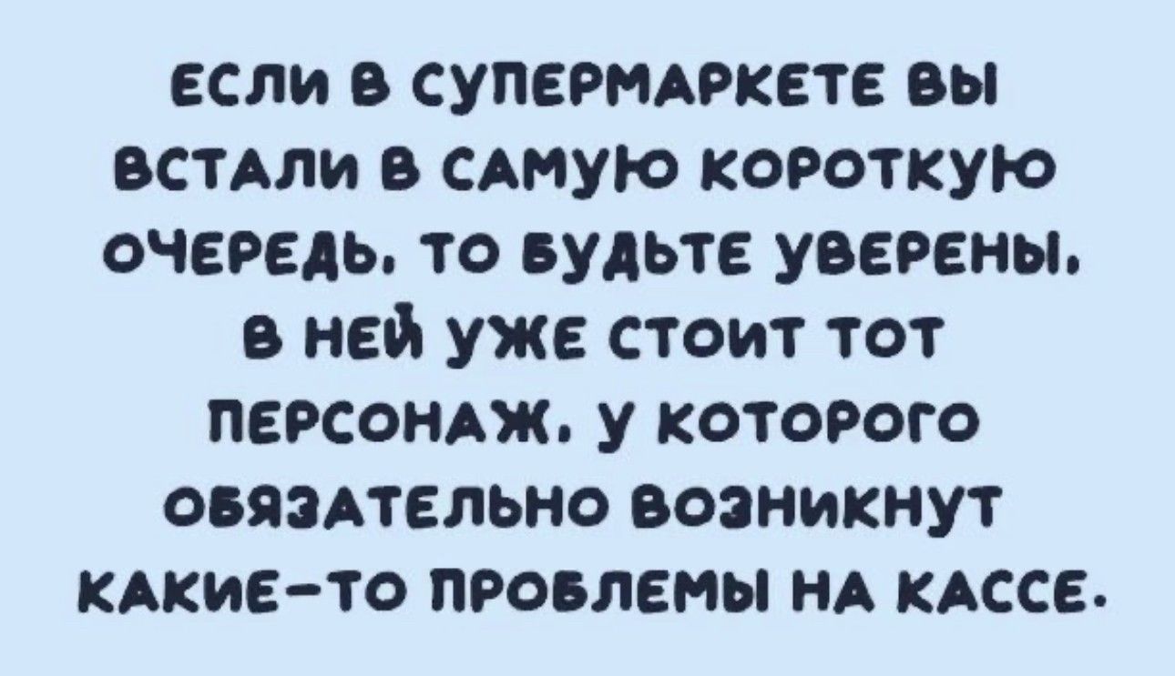 если в супетпкете вы ВСТАЛИ в смчую короткую очередь то вудьте уверены в ней уже стоит тот пеосондж у которого овяэдтельно возникнут кАкие то провлемы НА КАССЕ