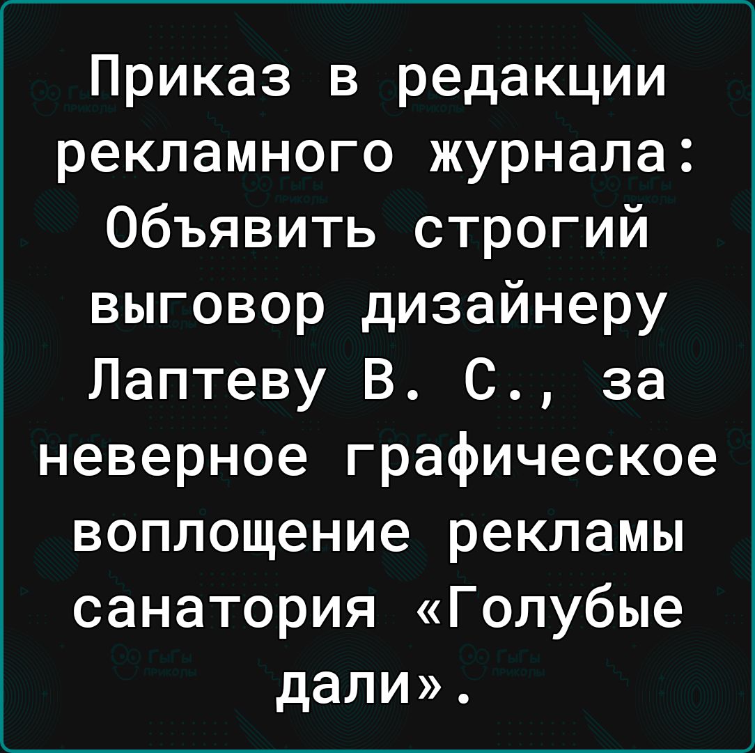 Приказ в редакции рекламного журнала Объявить строгий выговор дизайнеру Лаптеву В С за неверное графическое воплощение рекламы санатория Голубые дали