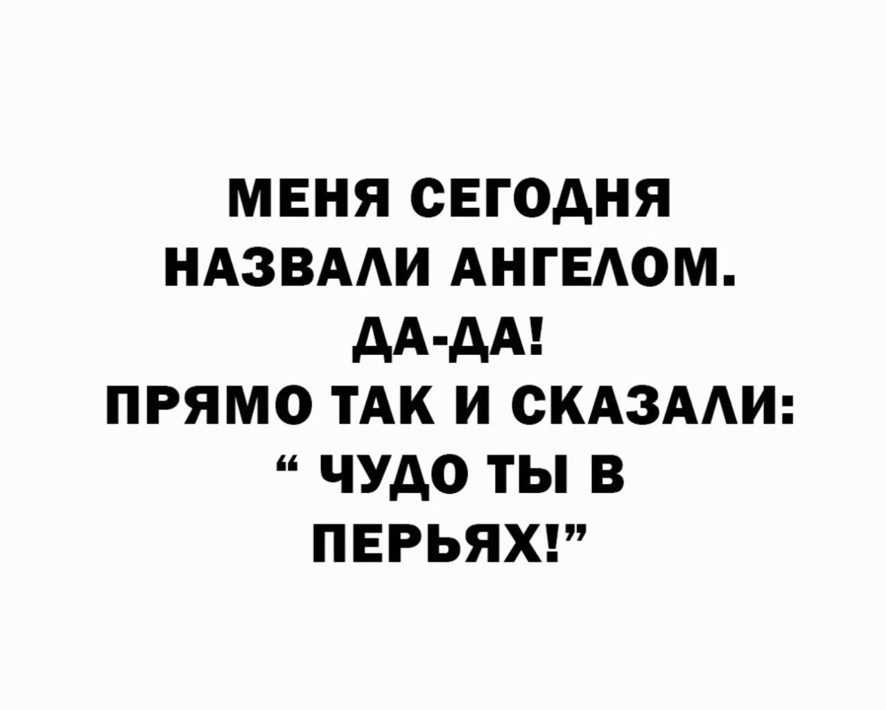 МЕНЯ СЕГОДНЯ НАЗВААИ АНГЕАОМ АА АА ПРЯМО ТАК И СКАЗААИ ЧУДО ТЫ В ПЕРЬЯХ