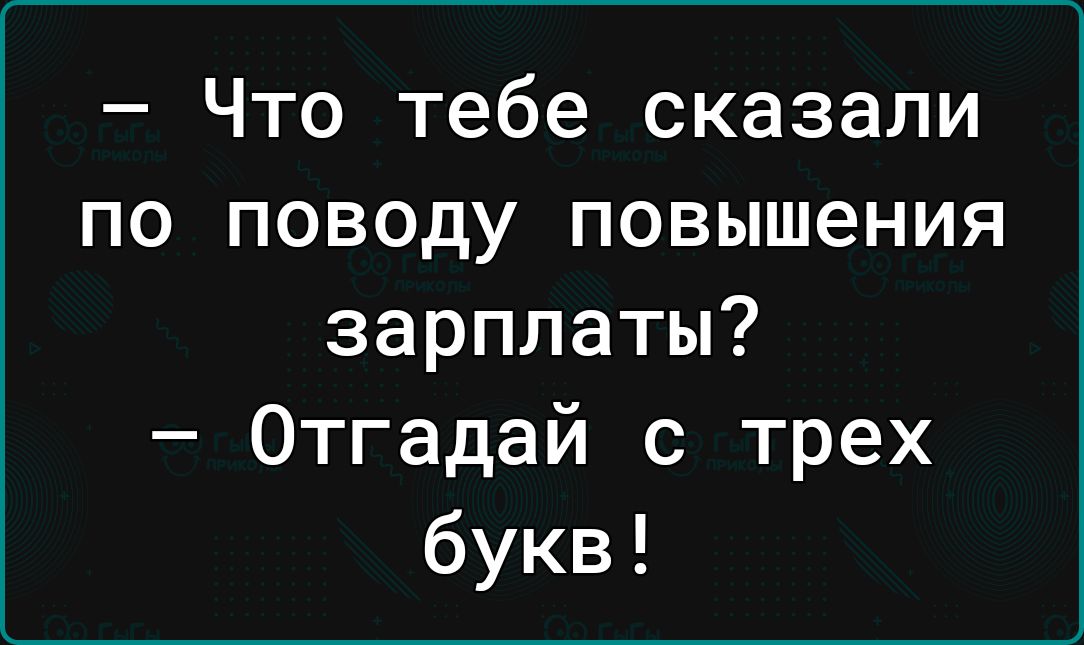 Что тебе сказали по поводу повышения зарплаты Отгадай с трех букв