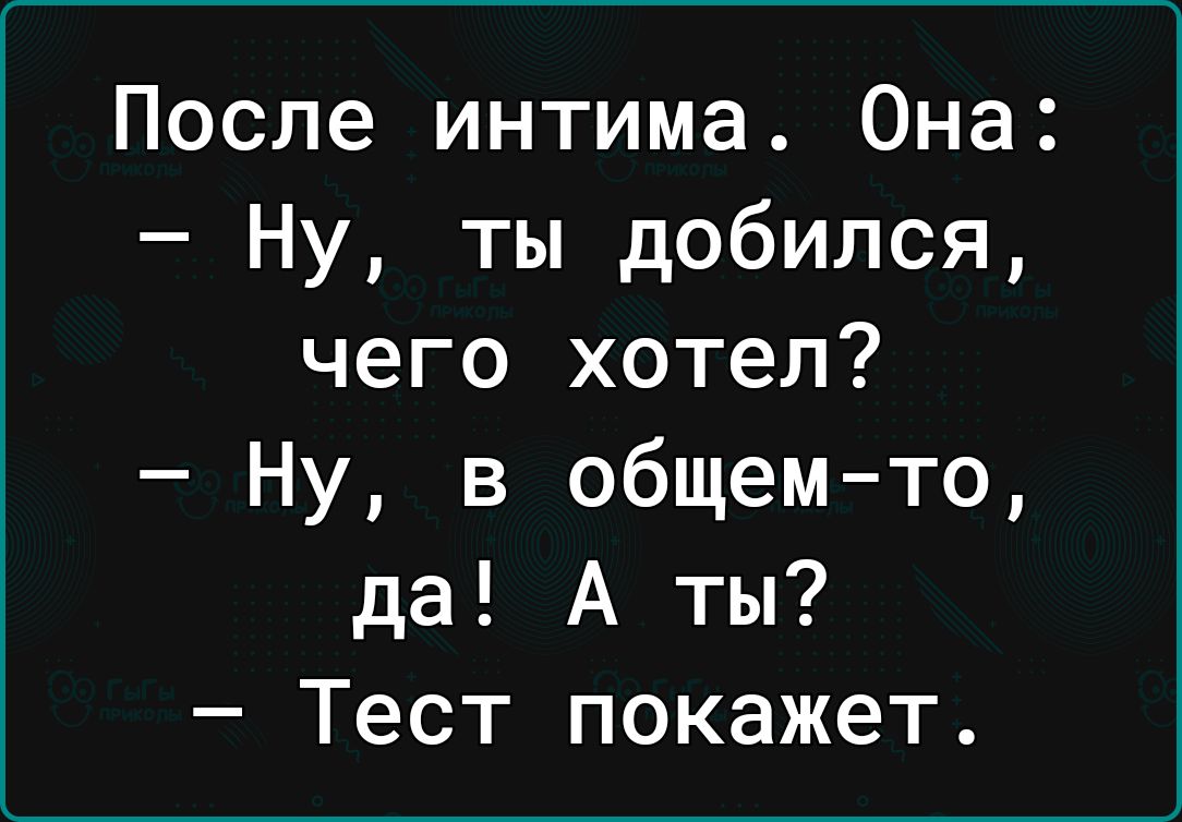 После интима Она Ну ты добился чего хотел Ну в общемто да А ты Тест покажет