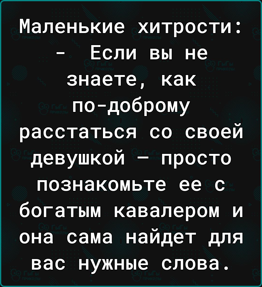 Маленькие хитрости Если вы не знаете как подоброму расстаться со своей девушкой просто познакомьте ее с богатым кавалером и она сама найдет для вас нужные слова