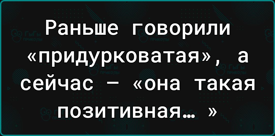 Раньше говорили придурковатая а сейчас она такая ПОЗИТИВНЗЯ