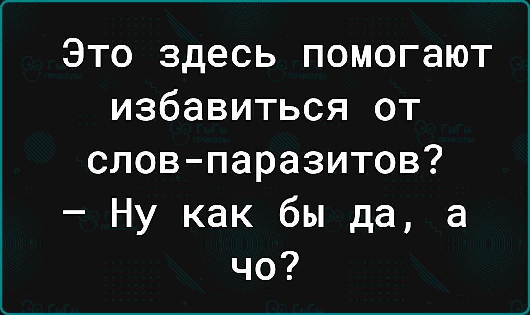 Это здесь помогают избавиться от словпаразитов Ну как бы да а чо