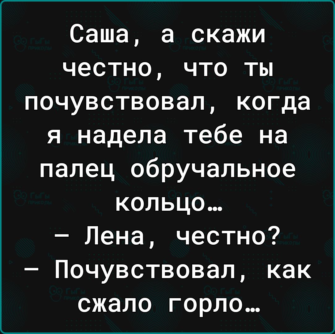 Саша а скажи честно что ты почувствовал когда я надела тебе на палец обручальное кольцо Лена честно Почувствовал как сжало горло