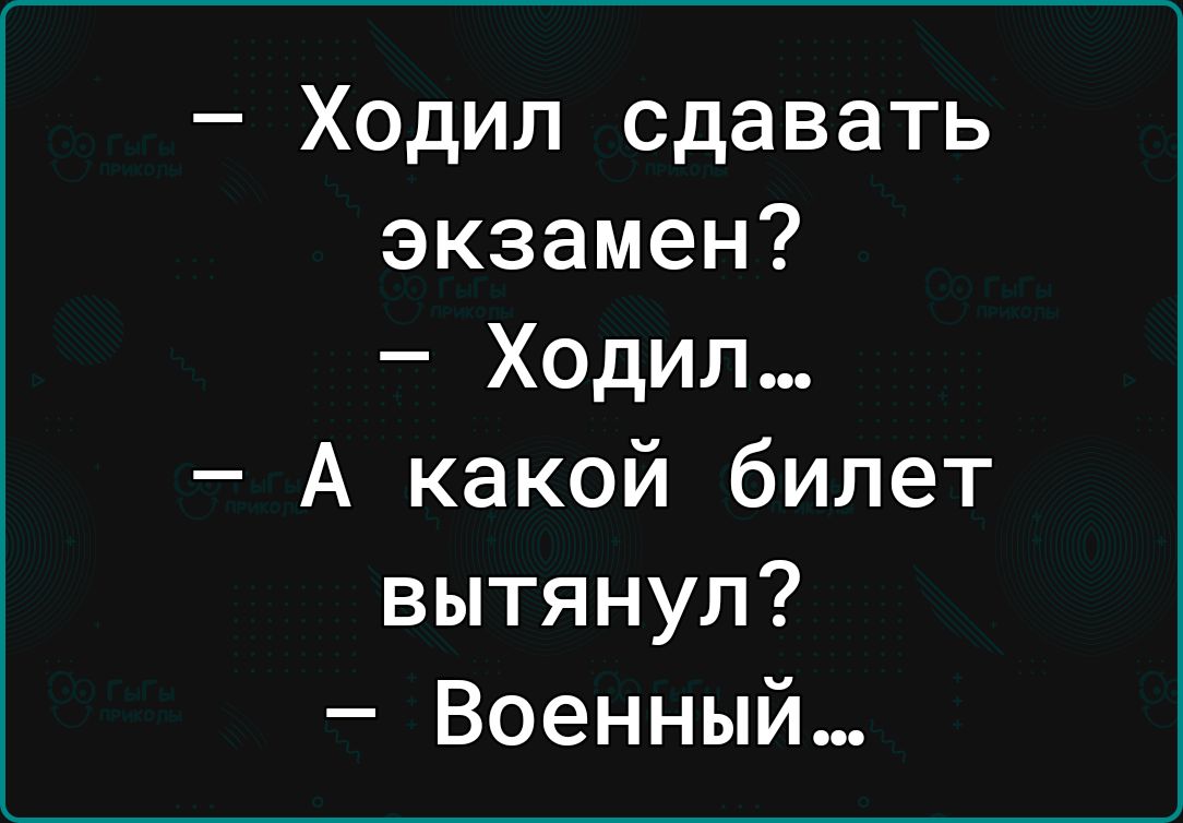 Ходил сдавать экзамен Ходил А какой билет вытянул Военный