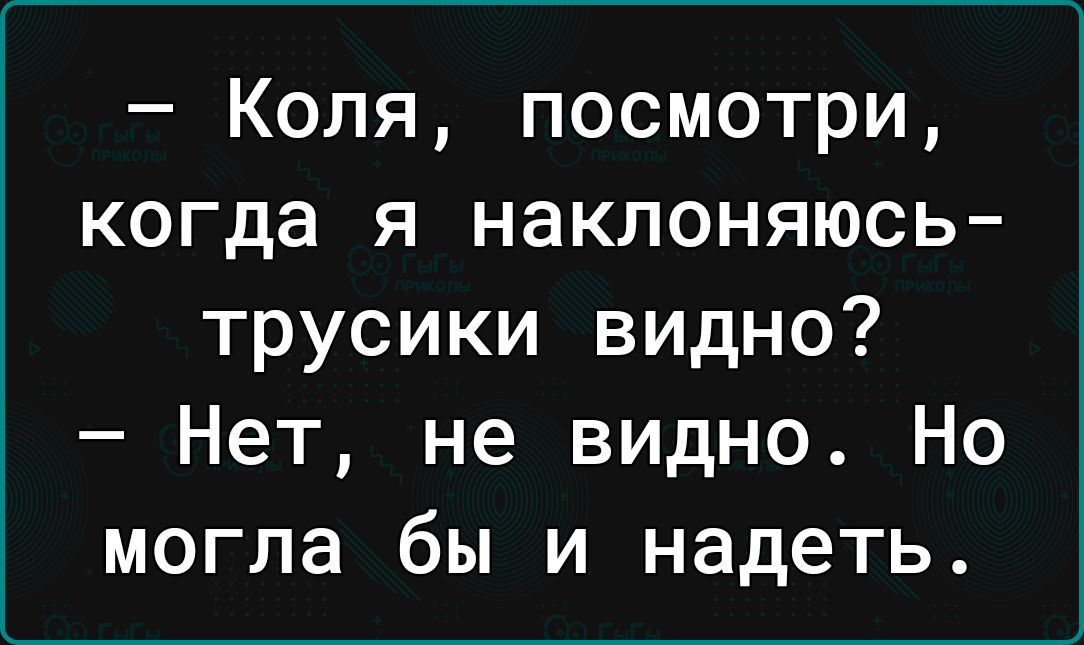 Коля посмотри когда я наклоняюсь трусики видно Нет не видно Но могла бы и надеть