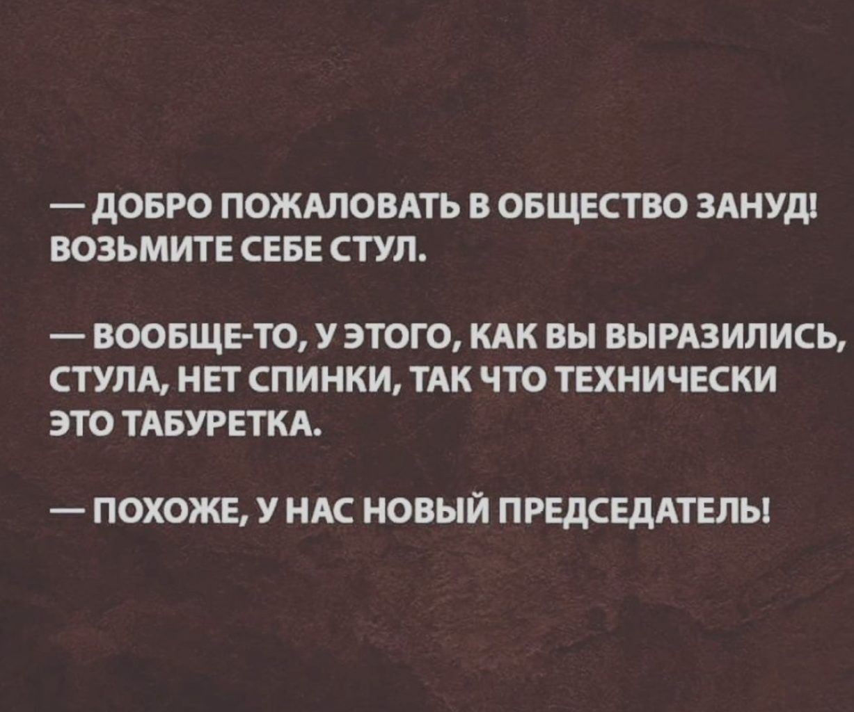 дОБРО ПОЖАЛОВАТЬ В ОБЩЕСТВО ЗАНУді ВОЗЬМИТЕ СЕБЕ СТУЛ ВООБЩЕТО У ЭТОГО КАК Вы ВЫРАЗИПИСЬ СТУПА НЕТ СПИНКИ ТАК ЧТО ТЕХНИЧЕСКИ ЭТО ТАБУРЕТКА ПОХОЖЕ У НАС НОВЫЙ ПРЕДСЕДАТЕЛЬ