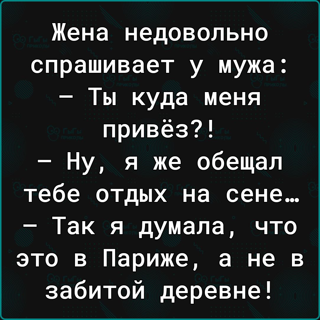Жена недовольно спрашивает у мужа Ты куда меня привёз Ну я же обещал тебе отдых на сене Так я думала что это в Париже а не в забитой деревне