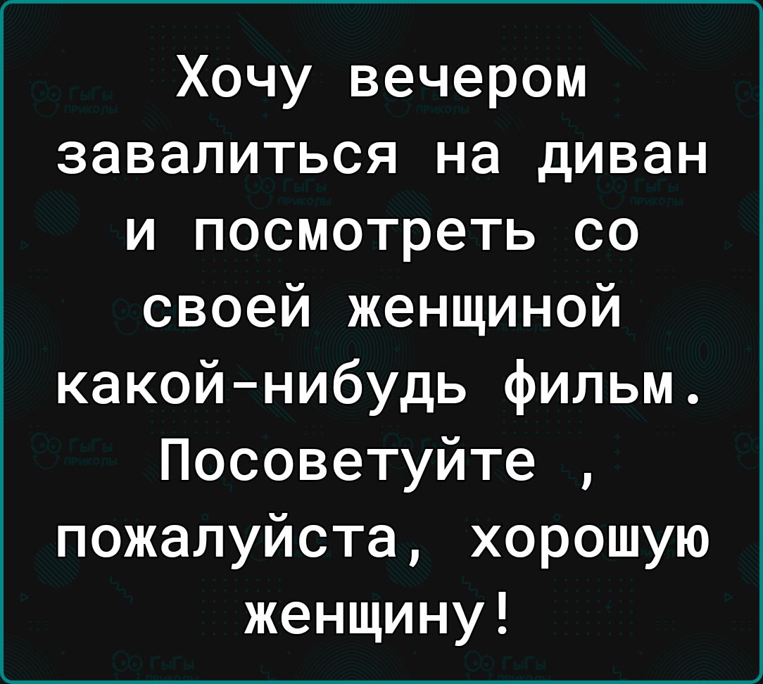 Хочу вечером завалиться на диван и посмотреть со своей женщиной какойнибудь фильм Посоветуйте пожалуйста хорошую женщину