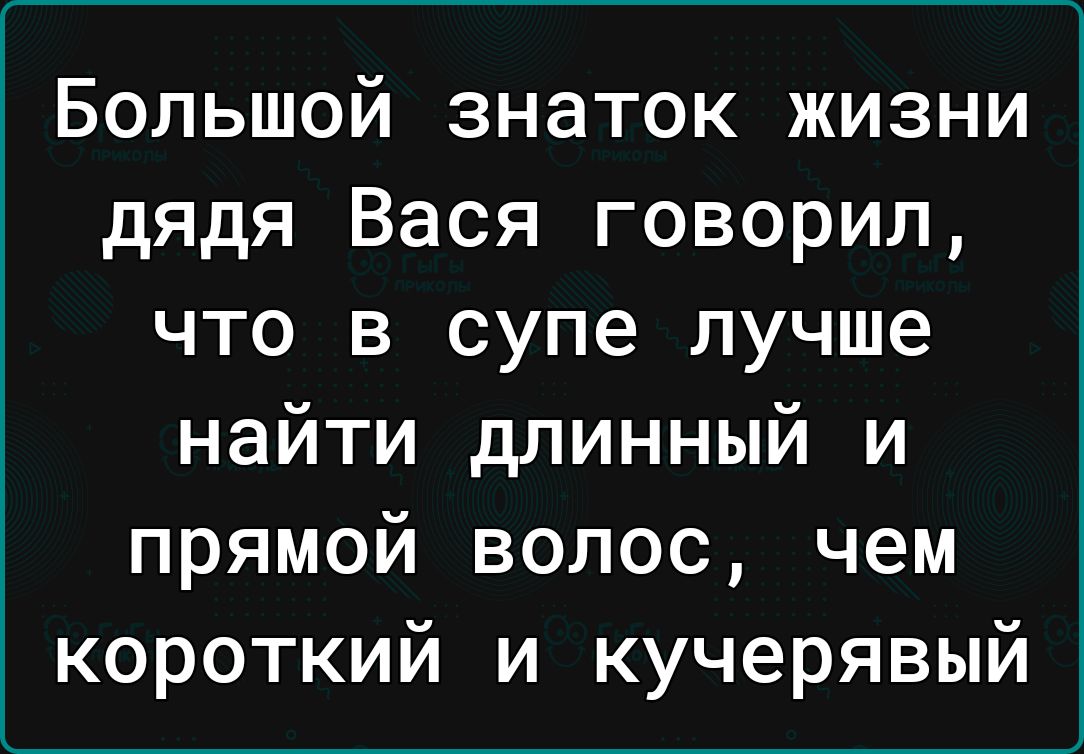 Большой знаток жизни дядя Вася говорил что в супе лучше найти длинный и прямой волос чем короткий и кучерявый