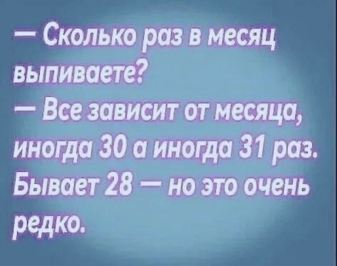Сколько раз в месяц выпивает Все зависит от месяца иногда 30 тощо 34 раз Бывает 28 ноэто очень редко