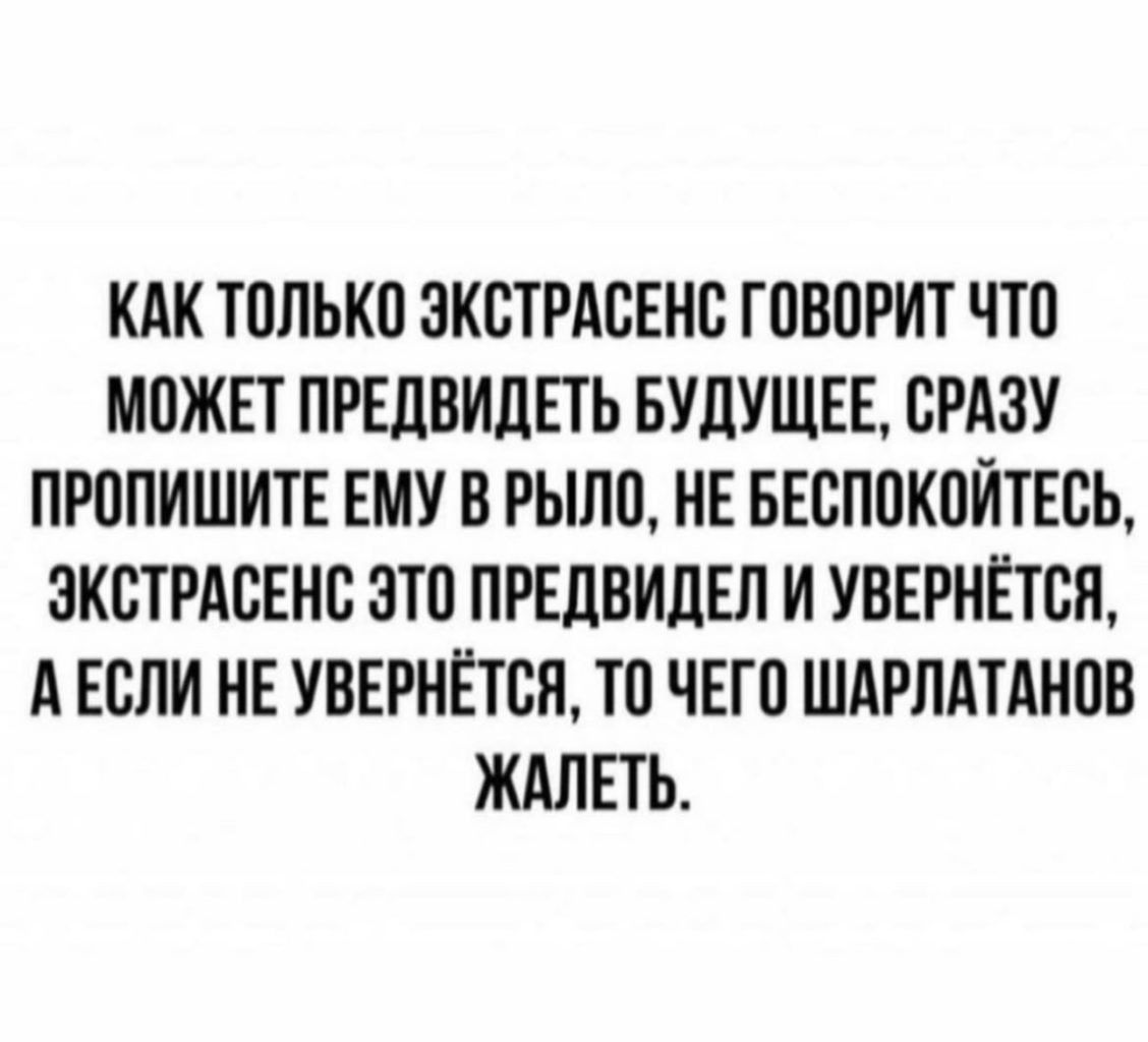 КАК ТПЛЬКП ЭКСТРАСЕНБ ГПВПРИТ ЧТО МПЖЕТ ПРЕЦВИЛЕТЬ БУДУЩЕЕ СРАЗУ ПР0ПИШИТЕ ЕМУ В РЫПП НЕ БЕСПОКПЙТЕВЪ ЭКСТРАСЕНБ ЭТП ПРЕДВИЛЕЛ И УВЕРНЁТСЯ А ЕСЛИ НЕ УВЕРНЁТБП ТП ЧЕГП ШАРПАТАНВВ ЖАЛЕТЬ