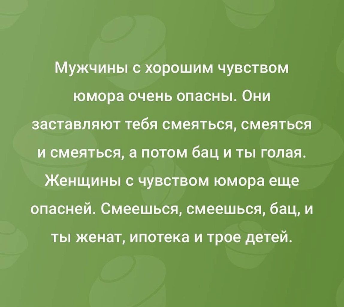 Мужчины с хорошим чувством юмора ОЧЕНЬ ОПЭСНЫ ОНИ ЗЭСТВВПЯЮТ тебя СМЕЯТЬСЯ СМЕЯТЬСЯ и смеяться а потом бац и ты гопак Женщины с чувством юмора еще опасней Смеешься смеешься бац и ТЫ женат ипотека И трое детей