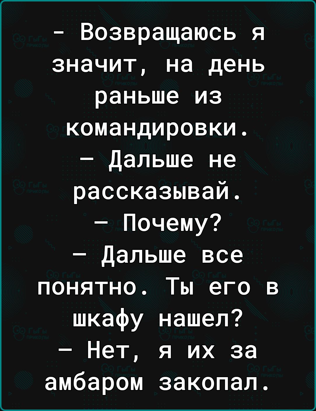 Возвращаюсь я значит на день раньше из командировки Дальше не рассказывай Почему Дальше все понятно Ты его в шкафу нашел Нет я их за амбаром закопал