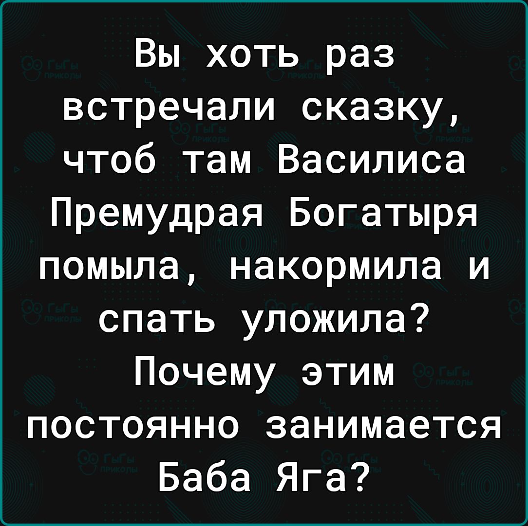 Вы хоть раз встречали сказку чтоб там Василиса Премудрая Богатыря помыла накормила и спать уложила Почему этим постоянно занимается Баба Яга