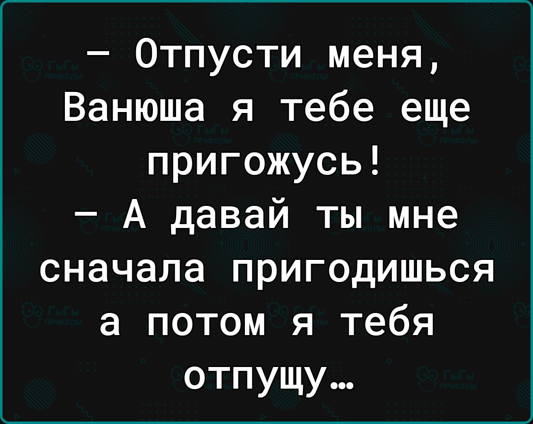 Отпусти меня Ванюша я тебе еще пригожусь А давай ты мне сначала пригодишься а потом я тебя отпущу
