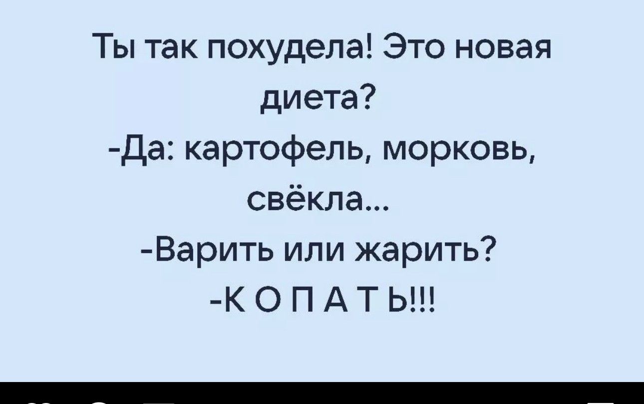 Ты так похудела Это новая диета Да картофель морковь свёкла Варить или жарить К О П А Т Ь