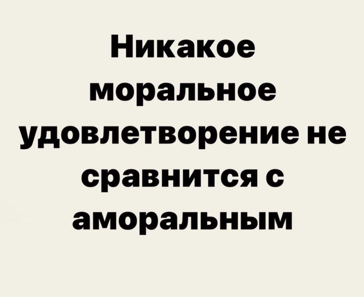 Никакое моральное удовлетворение не сравнится аморальным