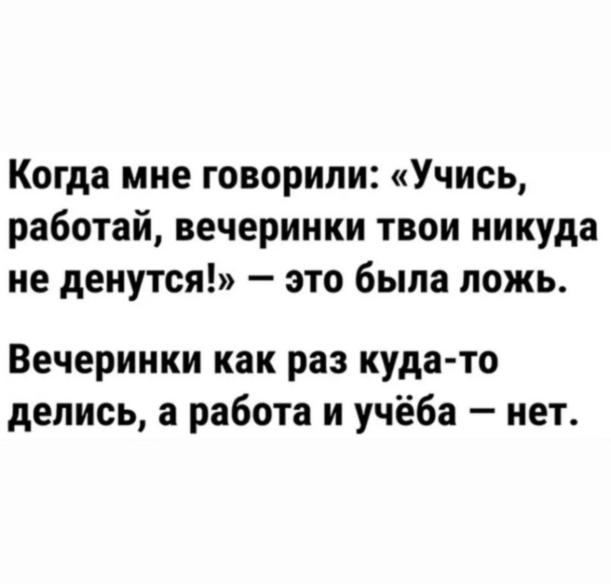 Когда мне говорили Учись работай вечеринки твои никуда не денутся это была ложь Вечеринки как раз куда то делись а работа и учёба нет