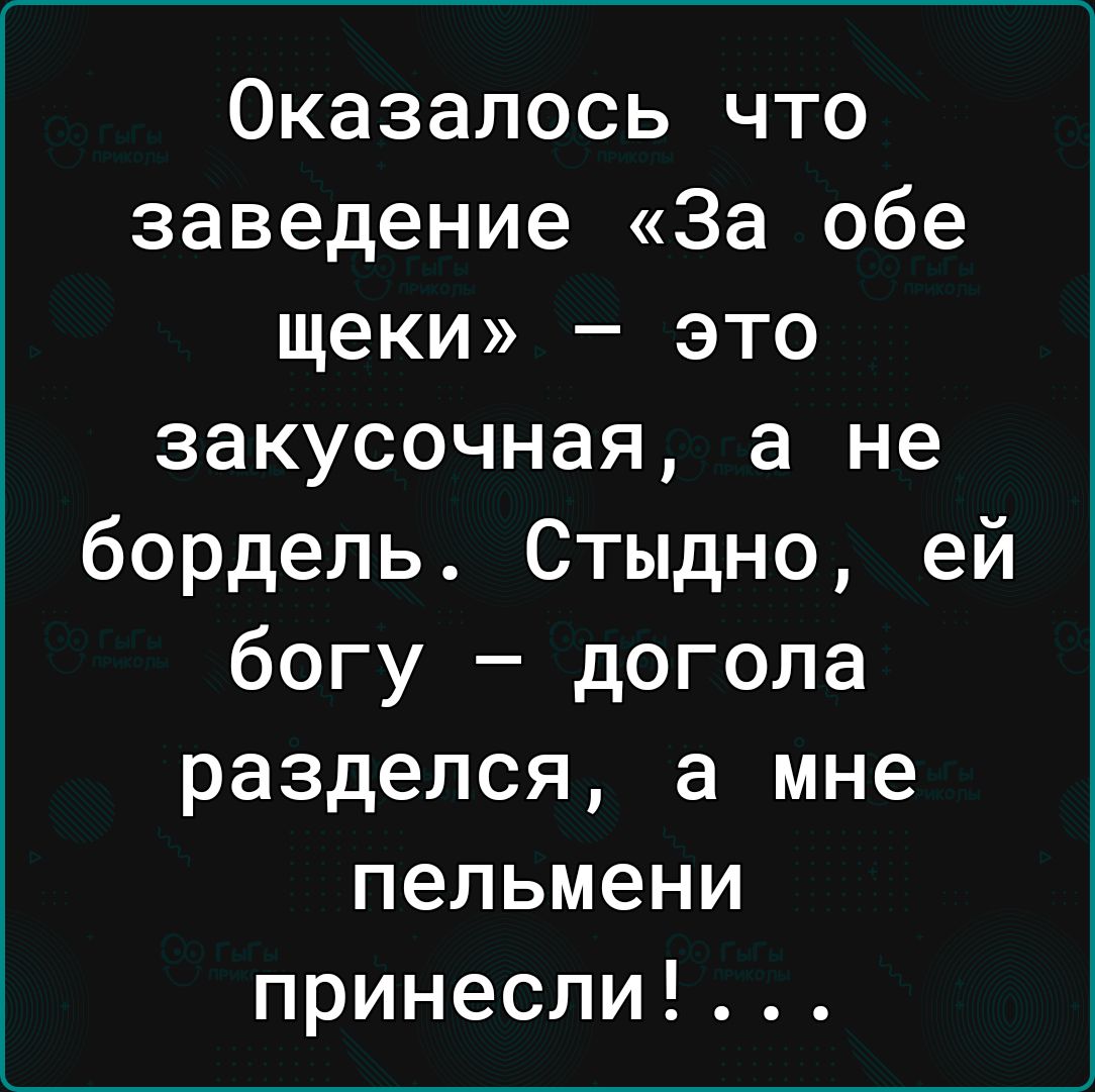 Оказалось что заведение За обе щеки это закусочная а не бордель Стыдно ей богу догола разделся а мне пельмени принесли