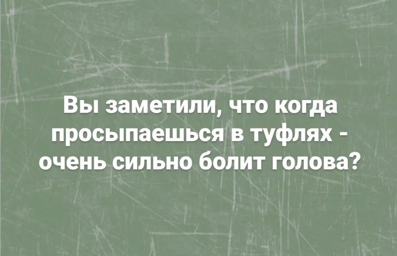 Вы заметили что когда просыпаешься в туфлях очень сильно болит голова