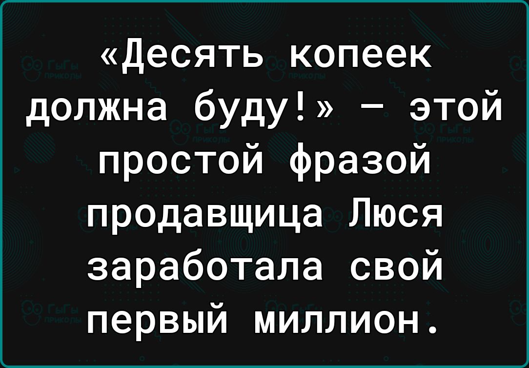 десять копеек должна буду этой простой фразой продавщица Люся заработала свой первый миллион