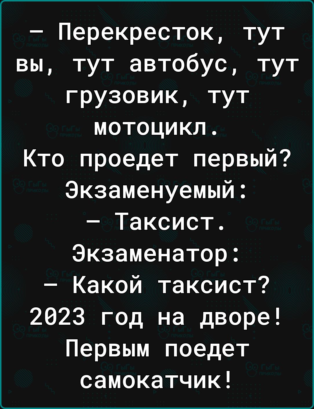 Перекресток тут вы тут автобус тут грузовик тут мотоцикл Кто проедет первый Экзаменуемый Таксист Экзаменатор Какой таксист 2023 год на дворе Первым поедет самокатчик