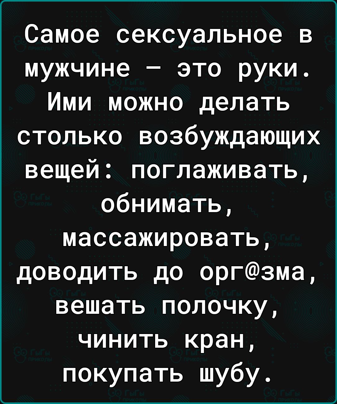 Самое сексуальное в мужчине это руки Ими можно делать столько возбуждающих вещей поглаживать обнимать массажировать доводить до оргзма вешать полочку чинить кран покупать шубу