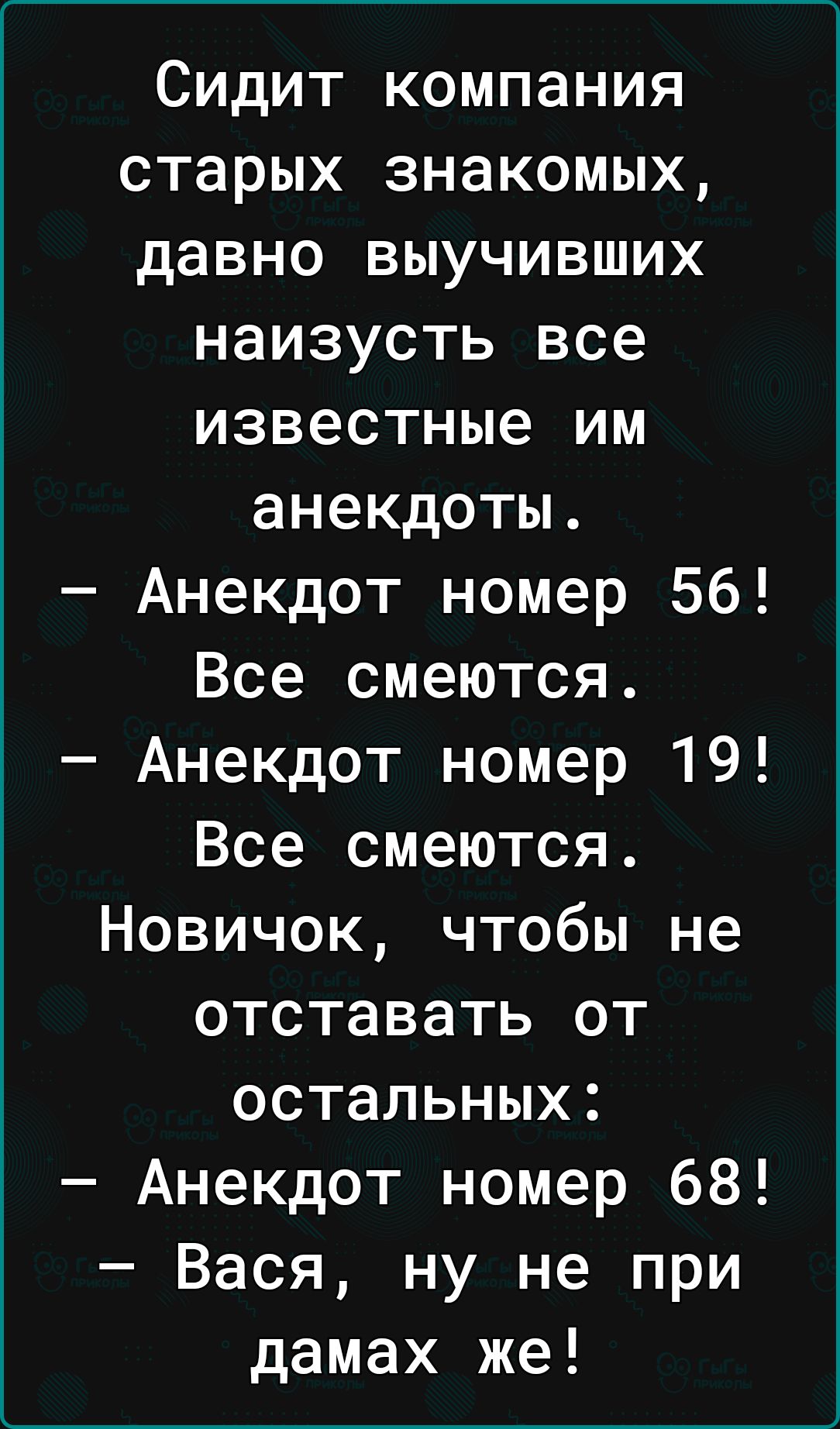 Сидит компания старых знакомых давно выучивших наизусть все известные им  анекдоты Анекдот номер 56 Все смеются Анекдот номер 19 Все смеются Новичок  чтобы не отставать от остальных Анекдот номер 68 Вася ну