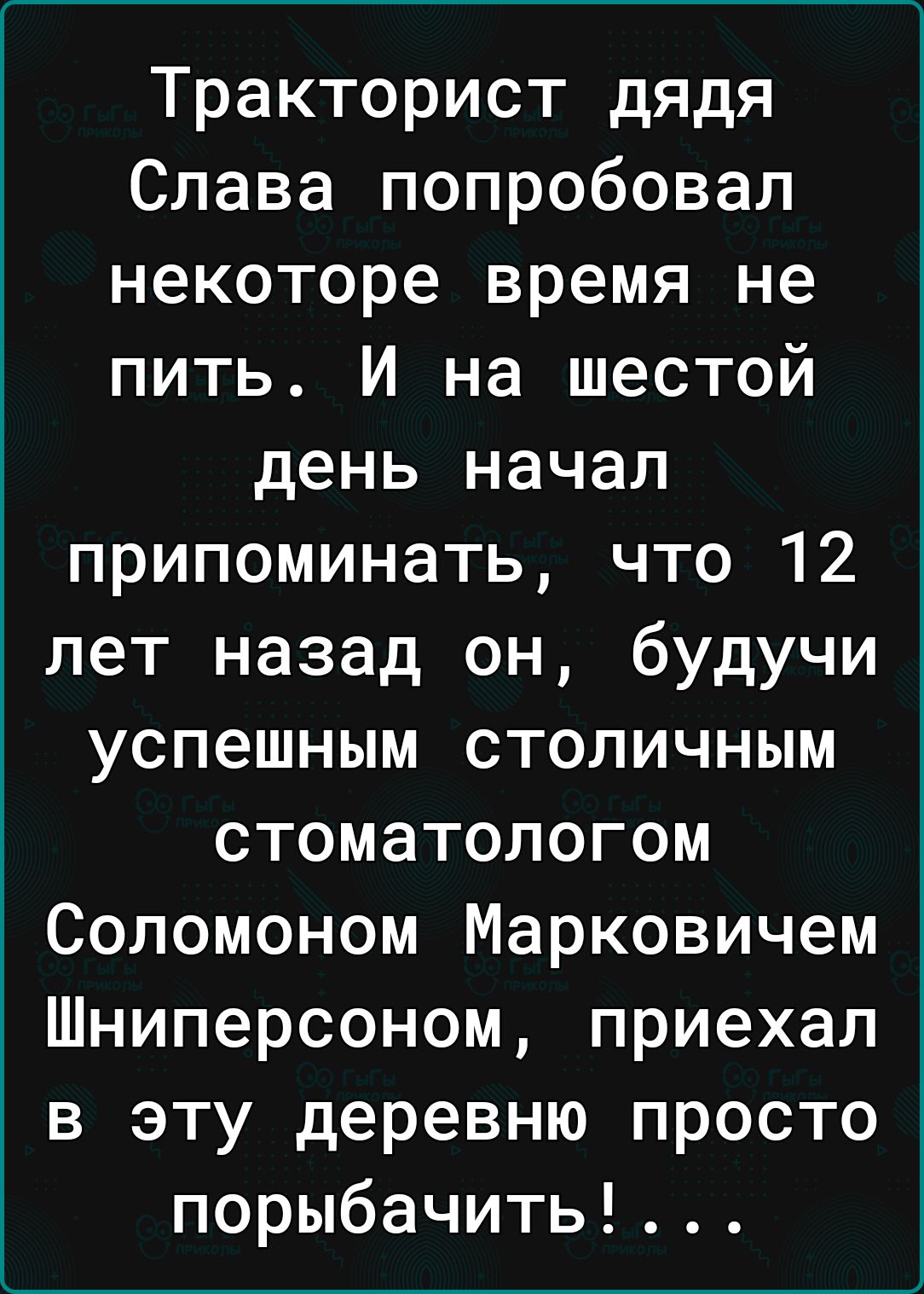 Тракторист дядя Слава попробовал некоторе время не пить И на шестой день начал припоминать что 12 лет назад он будучи успешным столичным стоматологом Соломоном Марковичем Шниперсоном приехал в эту деревню просто порыбачить