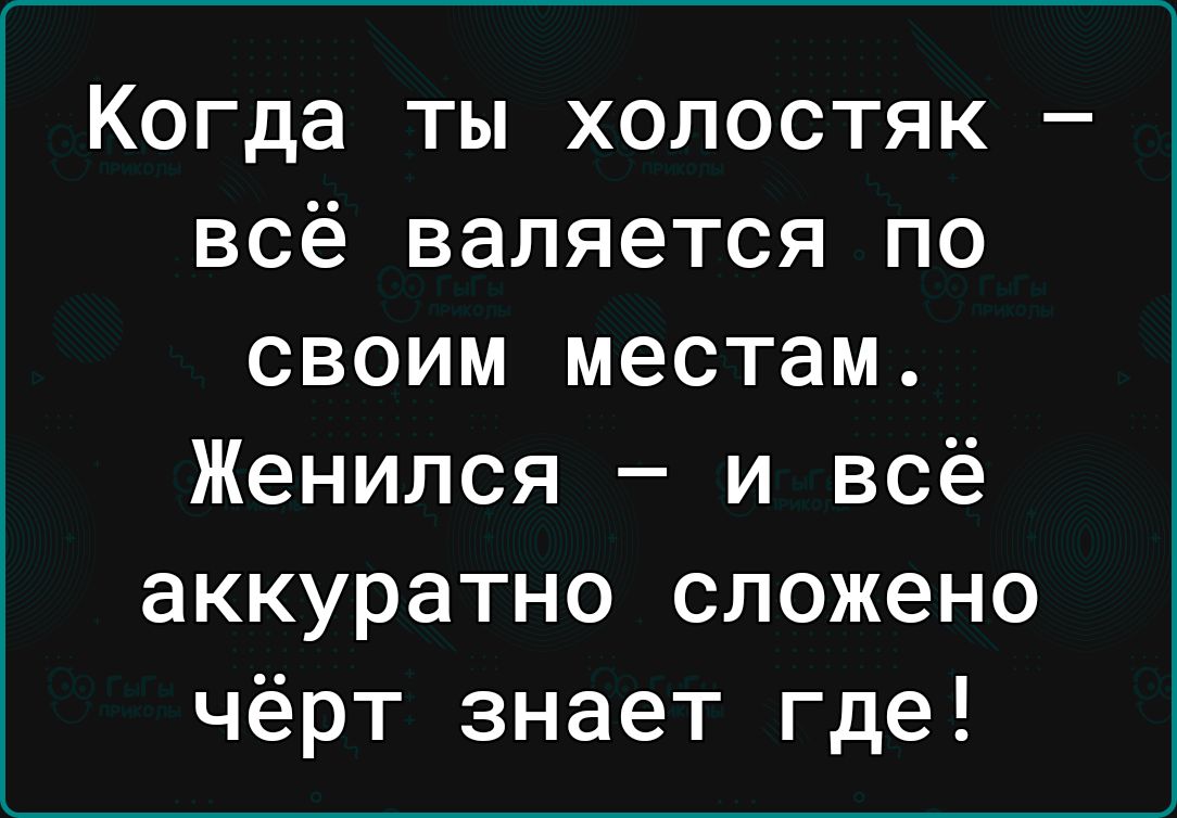 Когда ты холостяк всё валяется по своим местам Женился и всё аккуратно сложено чёрт знает где