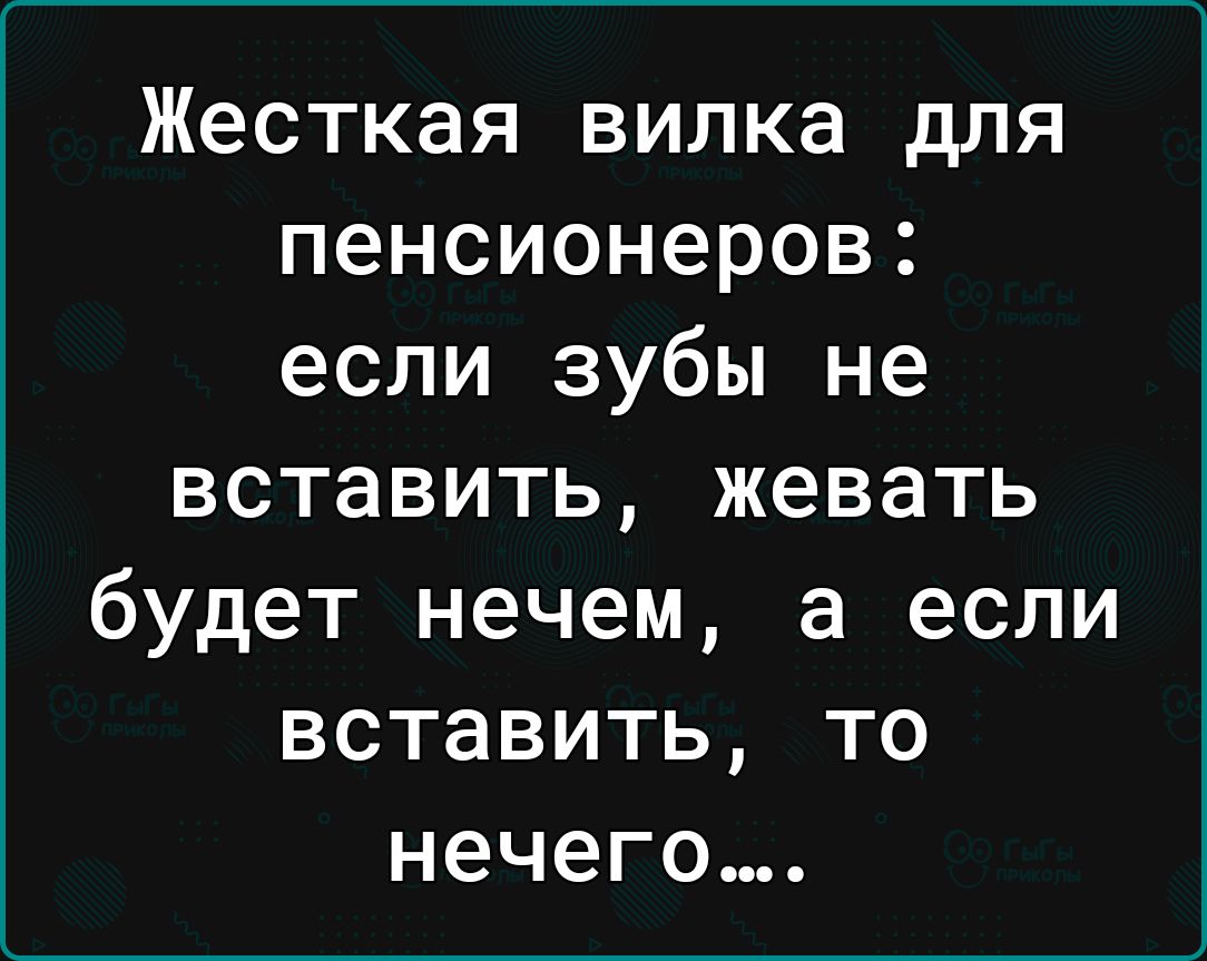 Жесткая вилка для пенсионеров если зубы не вставить жевать будет нечем а если вставить то нечего