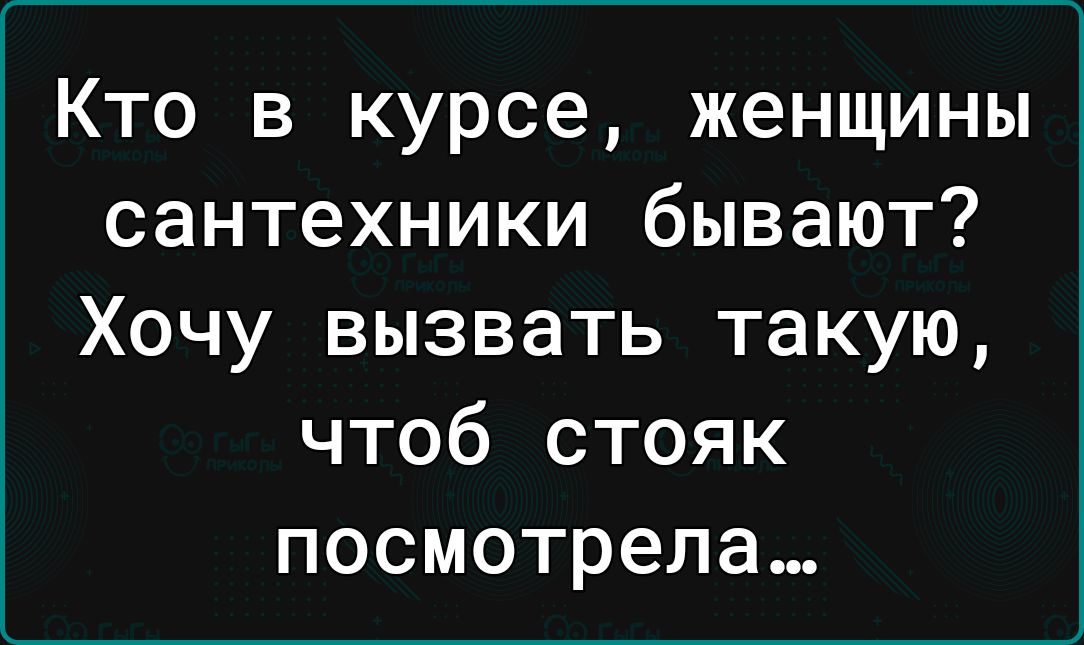 Кто в курсе женщины сантехники бывают Хочу вызвать такую чтоб стояк посмотрела