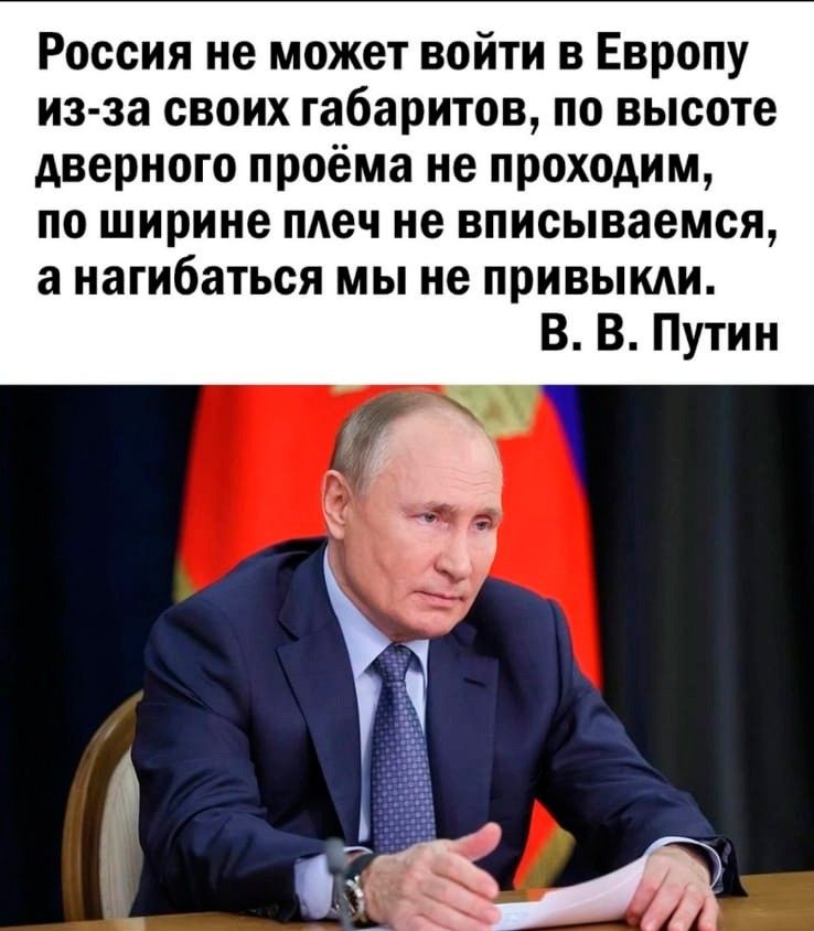 Россия не может войти в Европу из эа своих габаритов по высоте дверного проёма не проходим по ширине плеч не вписываемся а нагибаться мы не привыкли В В Путин