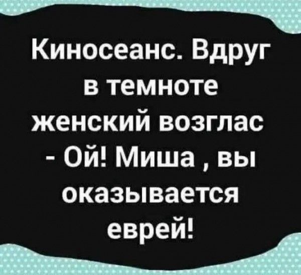 КиносеансВдруг втемноте женский возглас Ой Миша вы оказывается еврей