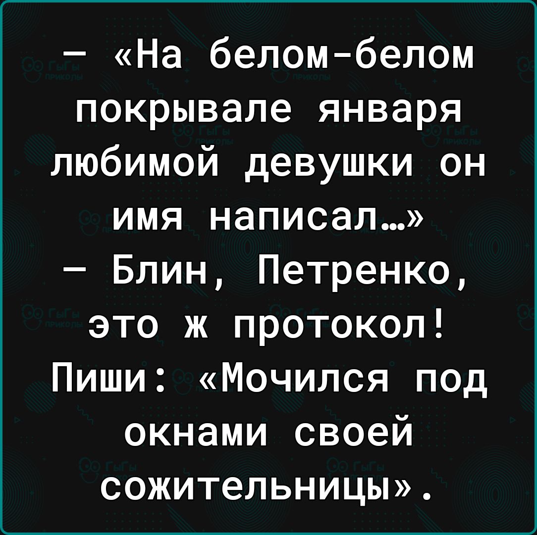 На белом белом покрывале января любимой девушки он имя написал Блин Петренко это ж протокол Пиши Мочился под окнами своей СОЖИТеЛЬНИЦы