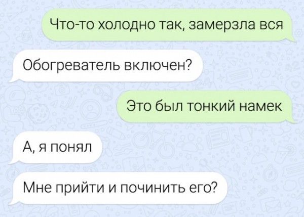 Чтото холодно так замерзла вся Обогреватель включен Это был тонкий намек А я понял Мне прийти и починить его