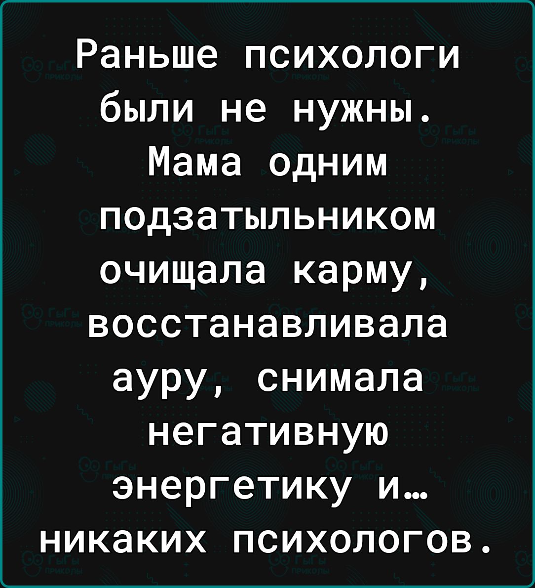 Раньше психологи были не нужны Мама одним подзатыльником очищала карму восстанавливала ауру снимала негативную энергетику и никаких психологов