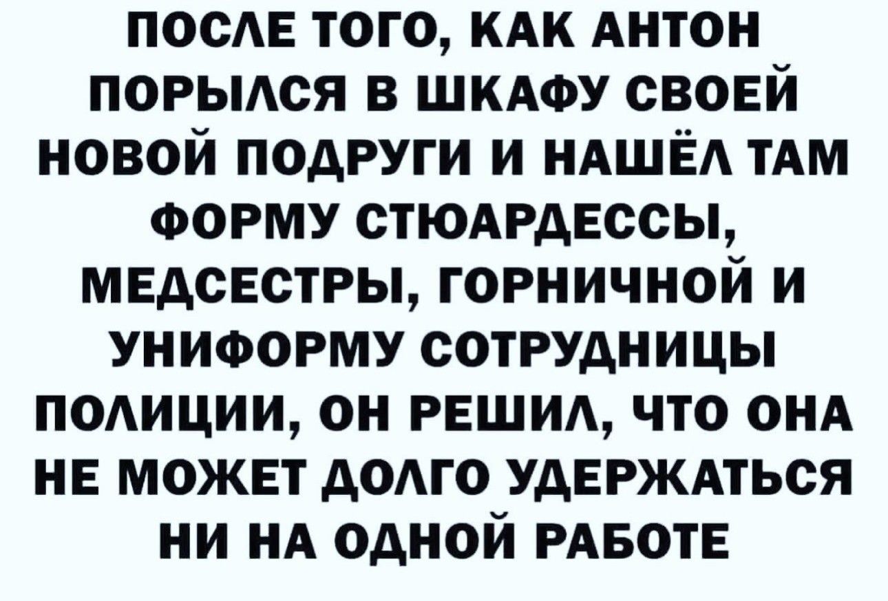 пос того кАк Антон порыдся в щиту своей новой подруги и НАШЁА ТАМ ФОРМУ стюмэдессы медсестры горничной и униоогму сотрудницы ПОАИЦИИ он РЕШИА что ОНА НЕ может додго удврждться ни нд одной РАБОТЕ