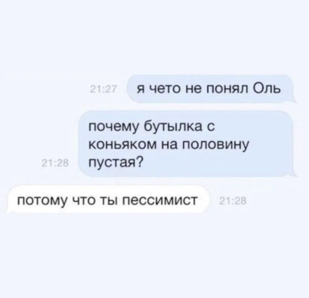 я чето не понял Оль почему бутылка коньяком на половину пустая ПОТОМУ ЧТО ТЫ ПЕССИМИСТ