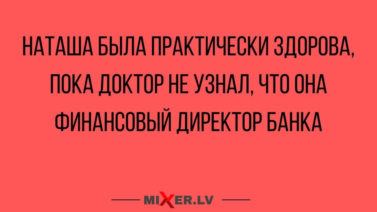 НАТАША БЫЛА ПРАКТИЧЕСКИ ЗДОРОВА ПОКА ДОКТОР НЕ УЗНАЛ ЧТО ОНА ФИНАНСОВЫЙ дИРЕКТОР БАНКА ииш