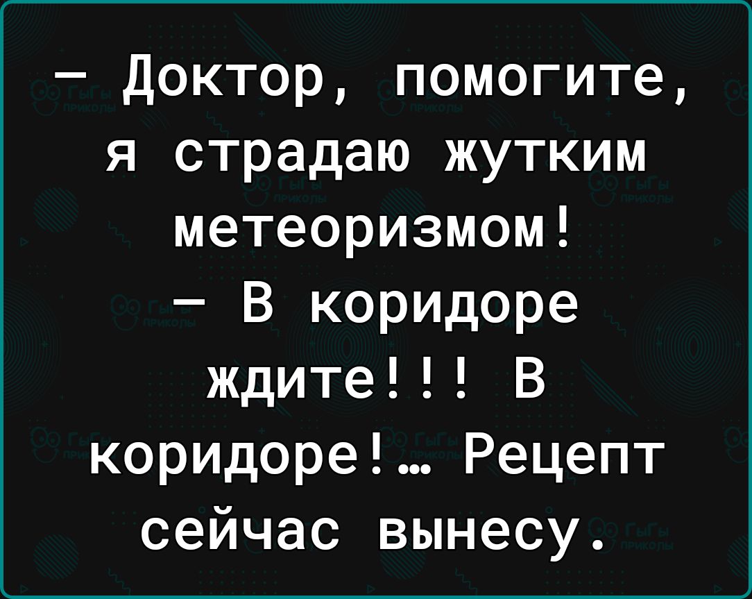 Доктор помогите я страдаю жутким метеоризмом В коридоре ждите В коридоре Рецепт сейчас вынесу