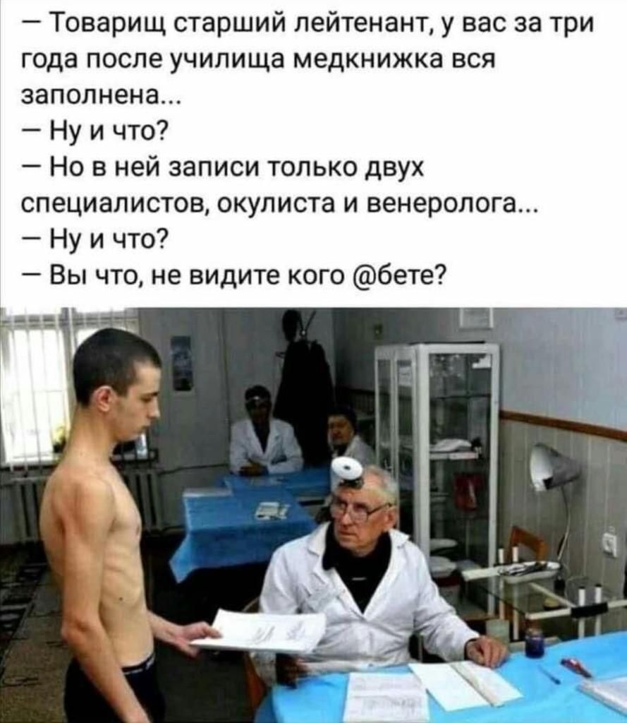Товарищ старший лейтенант у вас за три года после училища медкнижка вся запопнена Ну и что Но в ней записи только двух специалистов окулиста и венеролога Ну и что Вы что не видите кого бете
