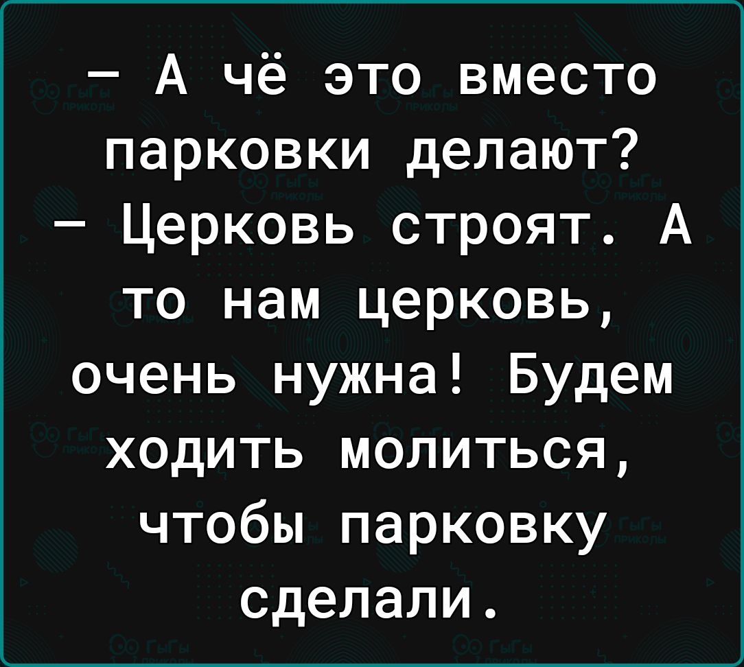 А чё это вместо парковки делают Церковь строят А то нам церковь очень нужна Будем ходить молиться чтобы парковку сделали